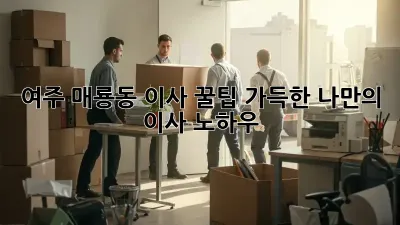 여주 매룡동 이사, 꿀팁 가득한 나만의 이사 노하우!