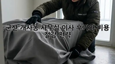 군산 개사동 사무실 이사, 후기와 비용 절감 전략!