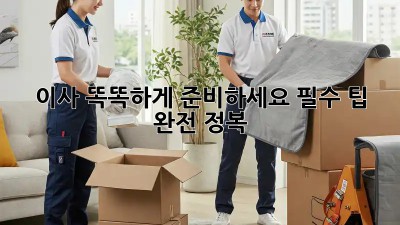 이사, 똑똑하게 준비하세요! 필수 팁 완전 정복