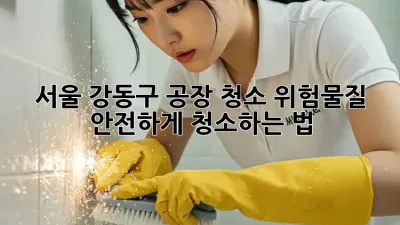서울 강동구 공장 청소🧹! 위험물질 안전하게 청소하는 법🚨