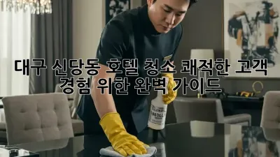 대구 신당동 호텔 청소: 쾌적한 고객 경험 위한 완벽 가이드