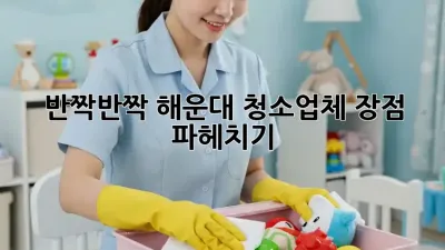 반짝반짝✨ 해운대 청소업체 장점💎 파헤치기!
