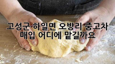 고성군 하일면 오방리 중고차 매입, 어디에 맡길까요?